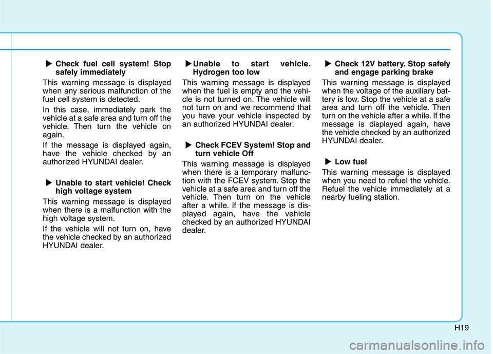 HYUNDAI NEXO 2023 Owners Manual H19
Check fuel cell system! Stop
safely immediately
This warning message is displayed
when any serious malfunction of thefuel cell system is detected.
In this case, immediately park the
vehicle at HYUNDAI NEXO 2023 Owners Manual H19
Check fuel cell system! Stop
safely immediately
This warning message is displayed
when any serious malfunction of thefuel cell system is detected.
In this case, immediately park the
vehicle at