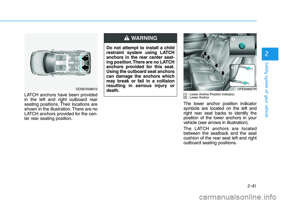 HYUNDAI NEXO 2023  Owners Manual 2-41
Safety system of your vehicle
2
LATCH anchors have been provided 
in the left and right outboard rear
seating positions. Their locations are
shown in the illustration. There are no
LATCH anchors 
