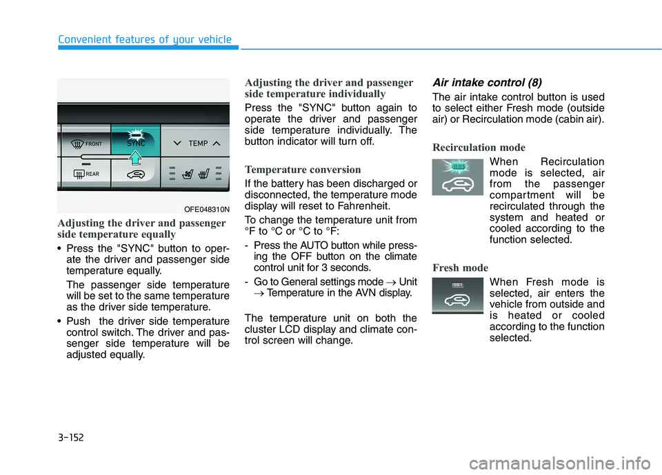 HYUNDAI NEXO 2022 Owners Manual 3-152
Convenient features of your vehicle
Adjusting the driver and passenger
side temperature equally
Press the "SYNC" button to oper-
ate the driver and passenger side
temperature equally.
The passe HYUNDAI NEXO 2022 Owners Manual 3-152
Convenient features of your vehicle
Adjusting the driver and passenger
side temperature equally
Press the "SYNC" button to oper-
ate the driver and passenger side
temperature equally.
The passe