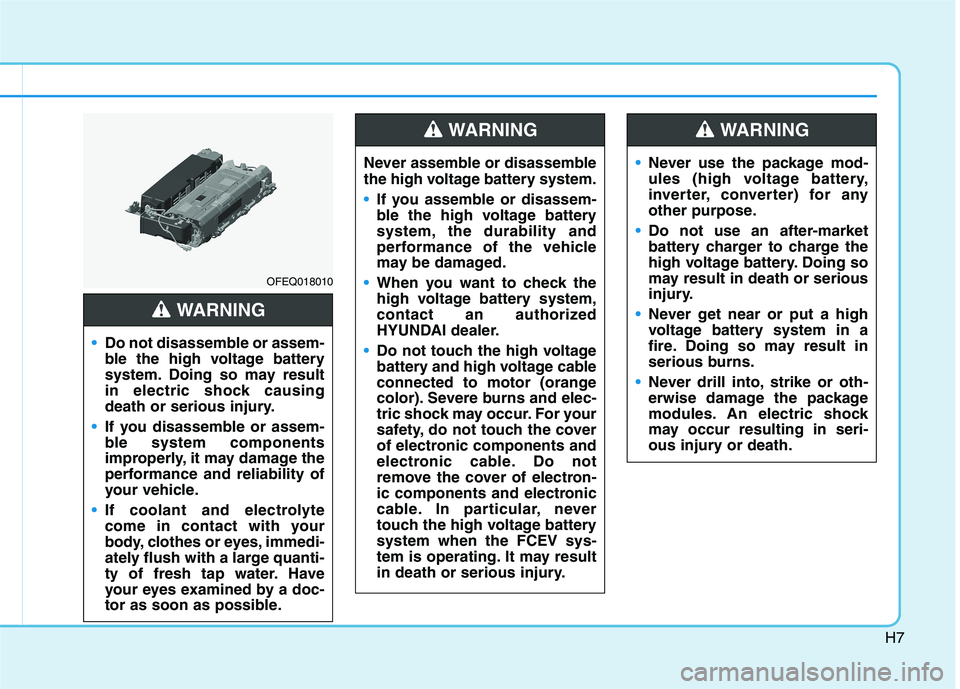HYUNDAI NEXO 2021 Owners Manual H7
OFEQ018010
•Do not disassemble or assem-
ble the high voltage battery
system. Doing so may result
in electric shock causing
death or serious injury.
If you disassemble or assem-
ble system compon HYUNDAI NEXO 2021 Owners Manual H7
OFEQ018010
•Do not disassemble or assem-
ble the high voltage battery
system. Doing so may result
in electric shock causing
death or serious injury.
If you disassemble or assem-
ble system compon