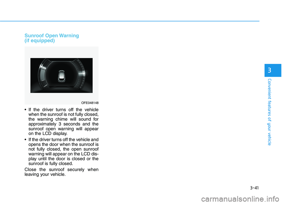 HYUNDAI NEXO 2019  Owners Manual 3-41
Convenient features of your vehicle
Sunroof Open Warning
(if equipped)
 If the driver turns off the vehicle
when the sunroof is not fully closed,
the warning chime will sound for
approximately 3 