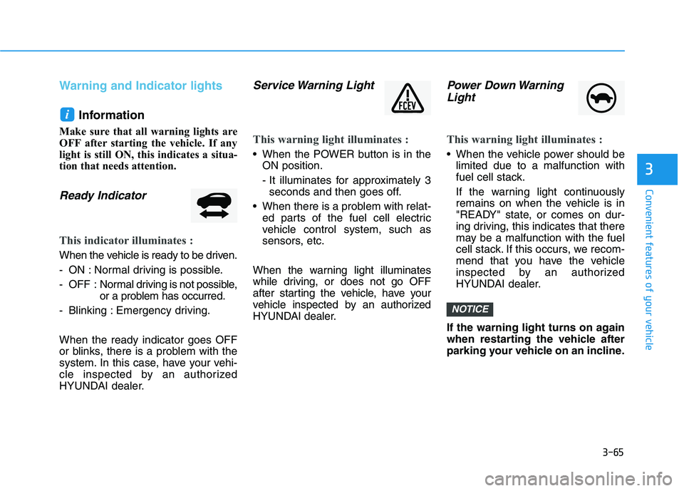 HYUNDAI NEXO 2019  Owners Manual 3-65
Convenient features of your vehicle
Warning and Indicator lights
Information
Make sure that all warning lights are
OFF after starting the vehicle. If any
light is still ON, this indicates a situa