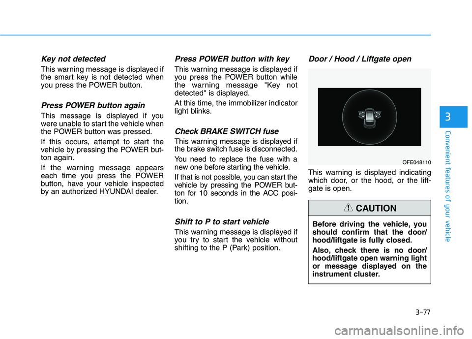 HYUNDAI NEXO 2019  Owners Manual 3-77
Convenient features of your vehicle
Key not detected 
This warning message is displayed if
the smart key is not detected when
you press the POWER button.
Press POWER button again
This message is 