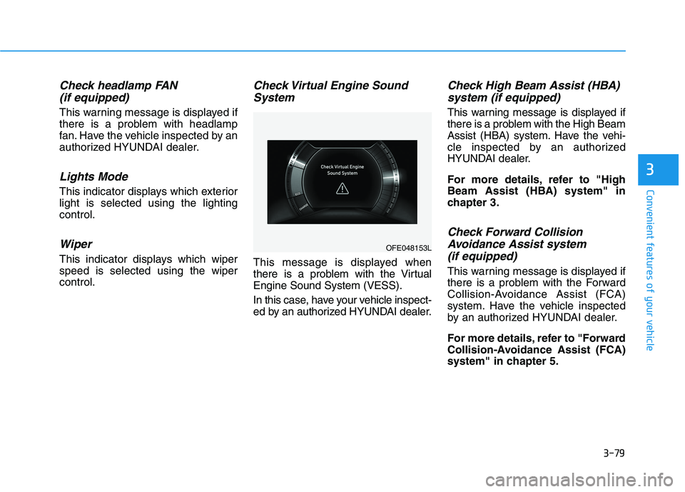 HYUNDAI NEXO 2019 Owners Manual 3-79
Convenient features of your vehicle
Check headlamp FAN
(if equipped)
This warning message is displayed if
there is a problem with headlamp
fan. Have the vehicle inspected by an
authorized HYUNDAI HYUNDAI NEXO 2019 Owners Manual 3-79
Convenient features of your vehicle
Check headlamp FAN
(if equipped)
This warning message is displayed if
there is a problem with headlamp
fan. Have the vehicle inspected by an
authorized HYUNDAI