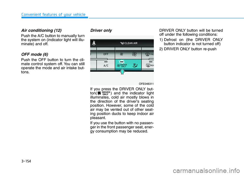 HYUNDAI NEXO 2019  Owners Manual 3-154
Convenient features of your vehicle
Air conditioning (12)
Push the A/C button to manually turn
the system on (indicator light will illu-
minate) and off.
OFF mode (6)
Push the OFF button to turn