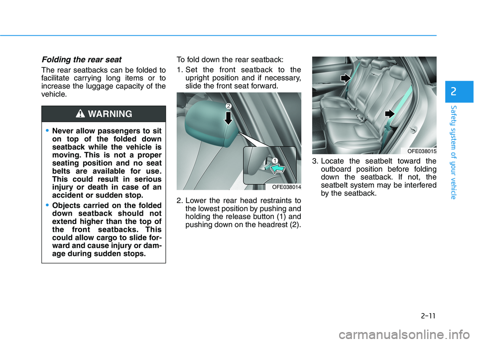 HYUNDAI NEXO 2019 Owners Manual 2-11
Safety system of your vehicle
2
Folding the rear seat
The rear seatbacks can be folded to
facilitate carrying long items or to
increase the luggage capacity of the
vehicle.To fold down the rear HYUNDAI NEXO 2019 Owners Manual 2-11
Safety system of your vehicle
2
Folding the rear seat
The rear seatbacks can be folded to
facilitate carrying long items or to
increase the luggage capacity of the
vehicle.To fold down the rear