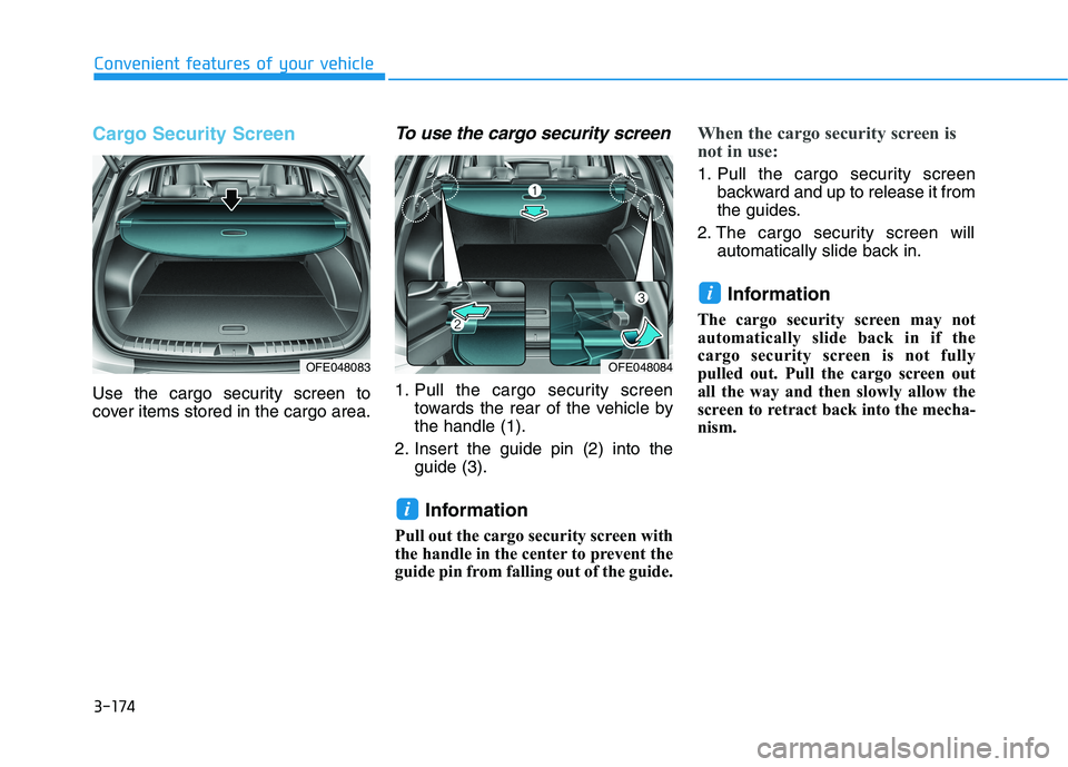 HYUNDAI NEXO 2019  Owners Manual 3-174
Convenient features of your vehicle
Cargo Security Screen
Use the cargo security screen to
cover items stored in the cargo area.
To use the cargo security screen
1. Pull the cargo security scree