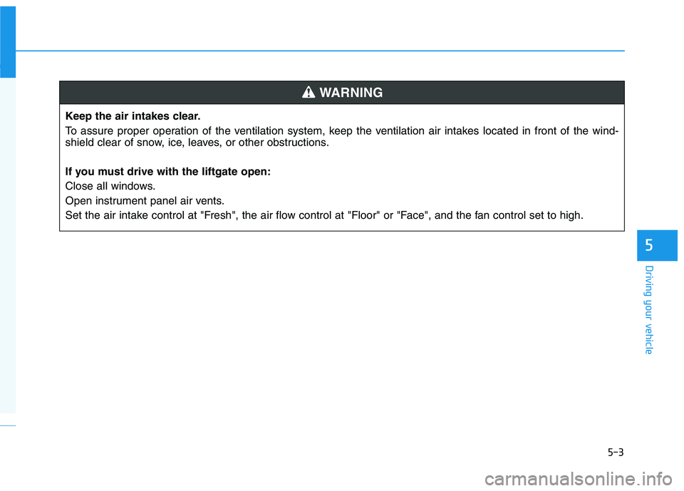 HYUNDAI NEXO 2019  Owners Manual 5-3
Driving your vehicle
5
Keep the air intakes clear.
To assure proper operation of the ventilation system, keep the ventilation air intakes located in front of the wind-
shield clear of snow, ice, l