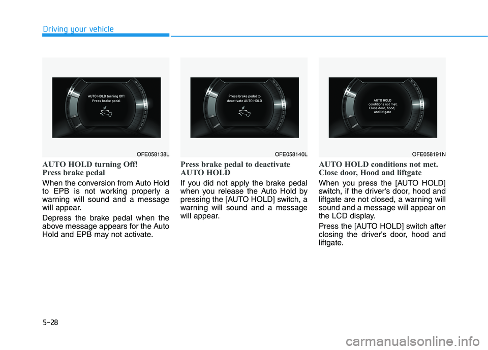 HYUNDAI NEXO 2019  Owners Manual 5-28
AUTO HOLD turning Off!
Press brake pedal
When the conversion from Auto Hold
to EPB is not working properly a
warning will sound and a message
will appear.
Depress the brake pedal when the
above m