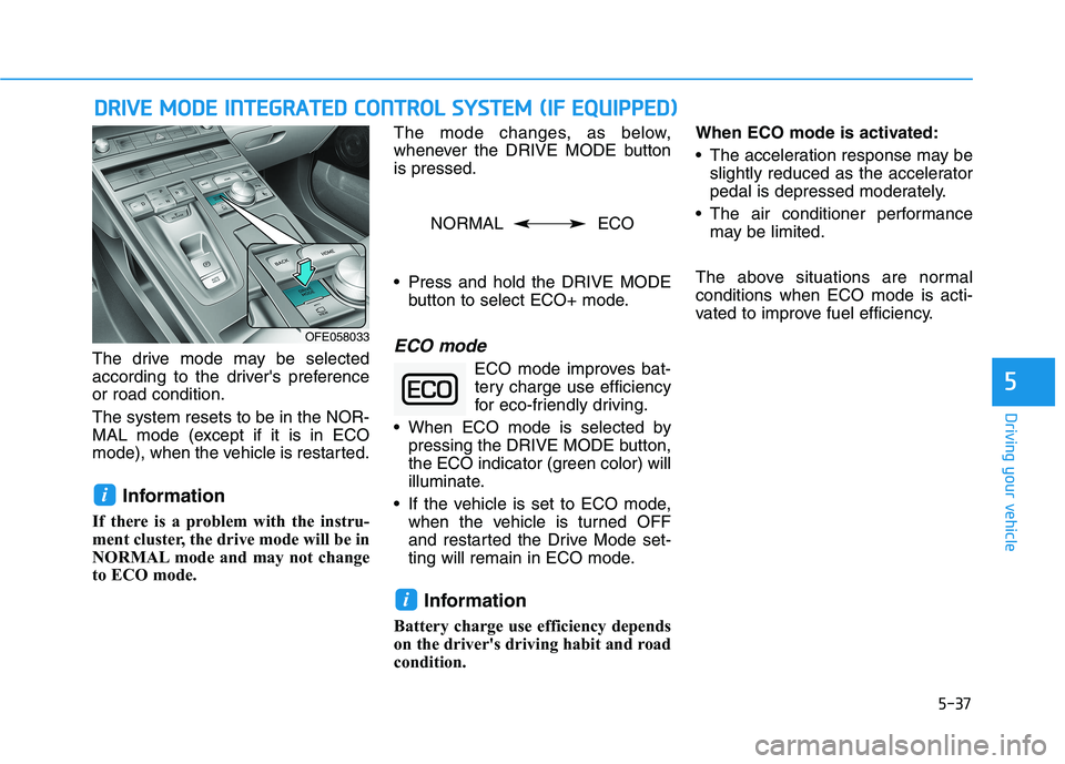 HYUNDAI NEXO 2019  Owners Manual 5-37
Driving your vehicle
The drive mode may be selected
according to the drivers preference
or road condition.
The system resets to be in the NOR-
MAL mode (except if it is in ECO
mode), when the ve