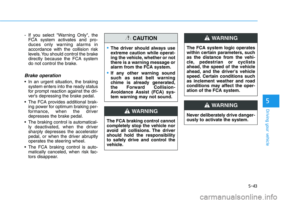 HYUNDAI NEXO 2019  Owners Manual 5-43
Driving your vehicle
5
- If you select "Warning Only", the
FCA system activates and pro-
duces only warning alarms in
accordance with the collision risk
levels. You should control the brake
direc