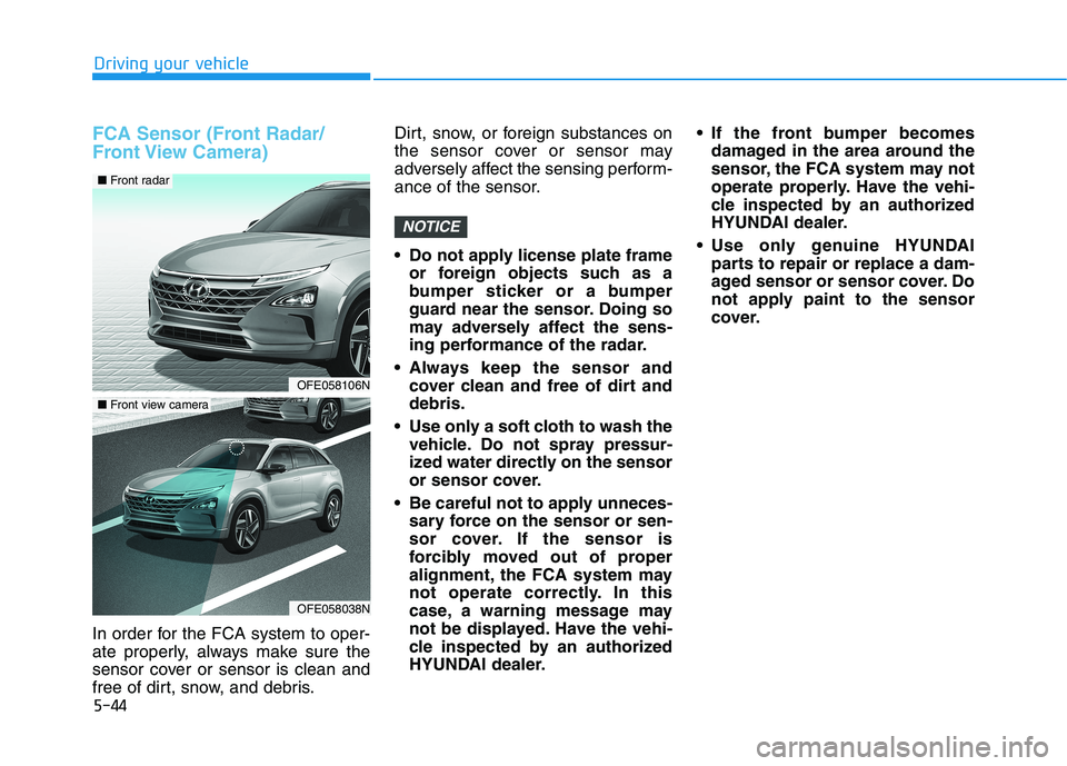 HYUNDAI NEXO 2019  Owners Manual 5-44
Driving your vehicle
FCA Sensor (Front Radar/
Front View  Camera)
In order for the FCA system to oper-
ate properly, always make sure the
sensor cover or sensor is clean and
free of dirt, snow, a