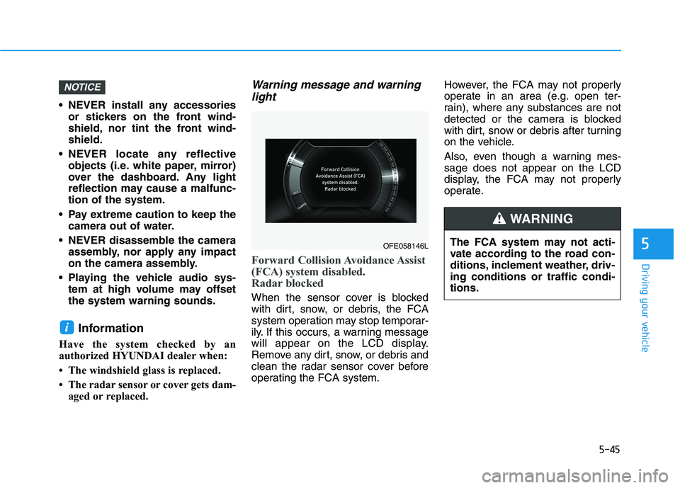 HYUNDAI NEXO 2019  Owners Manual 5-45
Driving your vehicle
5
 NEVER install any accessories
or stickers on the front wind-
shield, nor tint the front wind-
shield.
 NEVER locate any reflective
objects (i.e. white paper, mirror)
over 