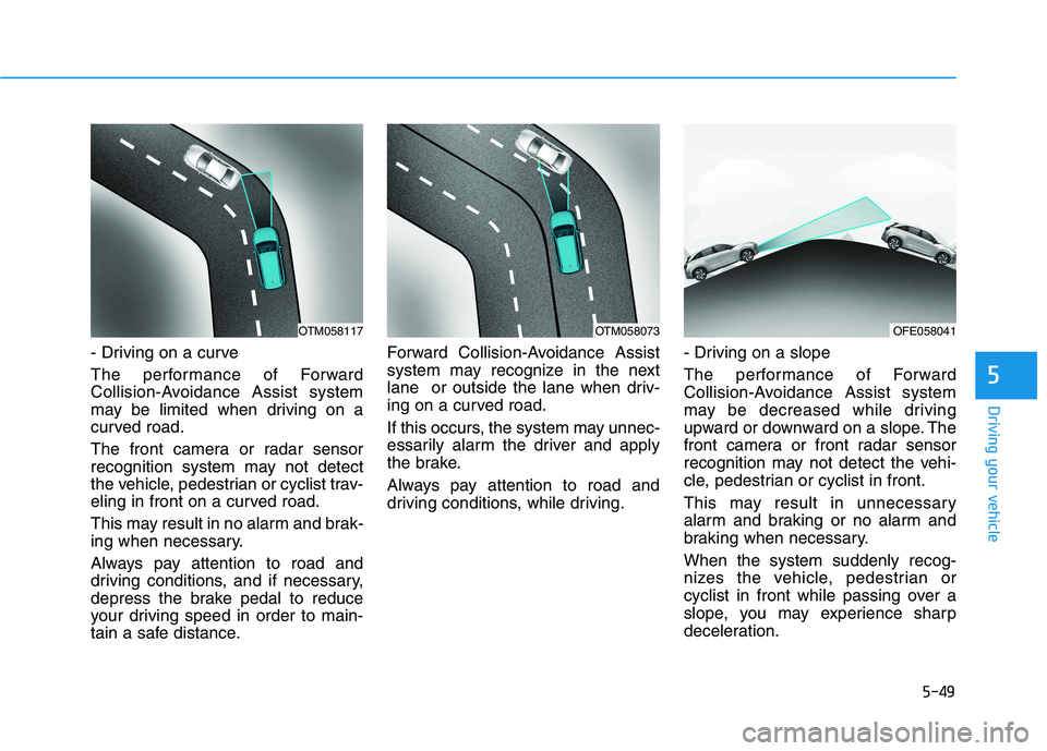 HYUNDAI NEXO 2019  Owners Manual 5-49
Driving your vehicle
5
- Driving on a curve
The performance of Forward
Collision-Avoidance Assist system
may be limited when driving on a
curved road.
The front camera or radar sensor
recognition