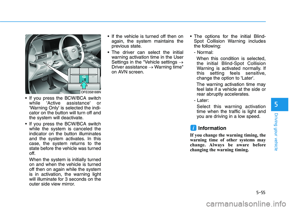 HYUNDAI NEXO 2019  Owners Manual 5-55
Driving your vehicle
5
 If you press the BCW/BCA switch
while Active assistance or
Warning Only is selected the indi-
cator on the button will turn off and
the system will deactivate.
 If you