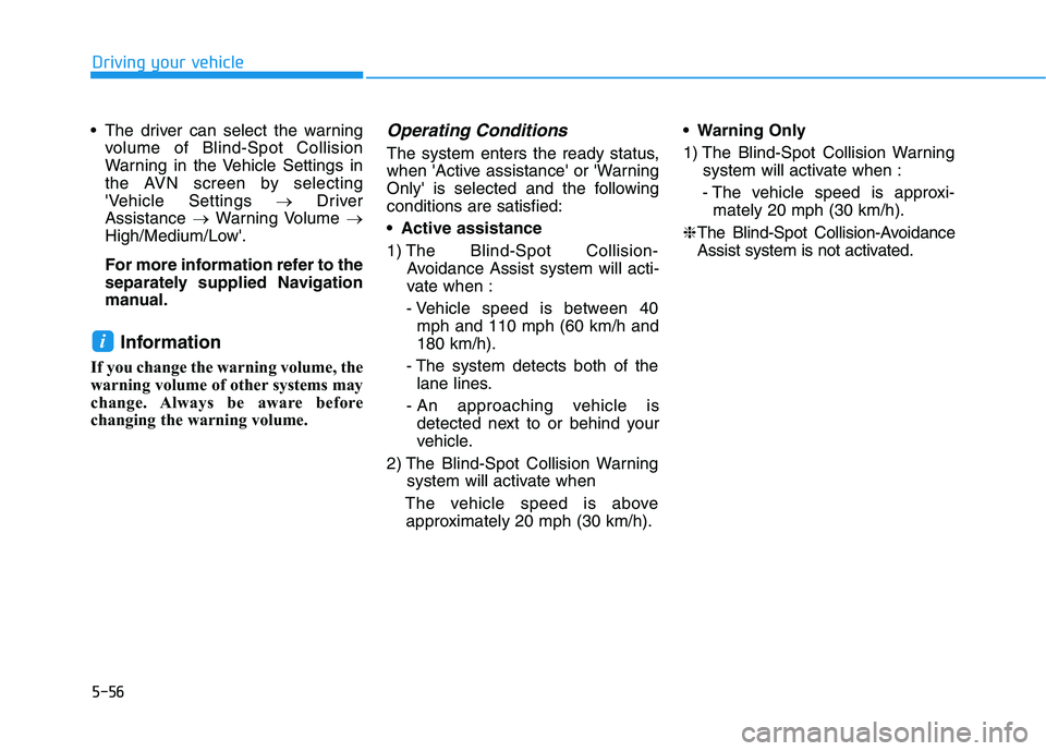 HYUNDAI NEXO 2019  Owners Manual 5-56
Driving your vehicle
 The driver can select the warning
volume of Blind-Spot Collision
Warning in the Vehicle Settings in
the AVN screen by selecting
Vehicle Settings →Driver
Assistance →War