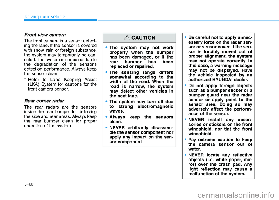HYUNDAI NEXO 2019  Owners Manual 5-60
Driving your vehicle
Front view camera
The front camera is a sensor detect-
ing the lane. If the sensor is covered
with snow, rain or foreign substance,
the system may temporarily be can-
celed. 