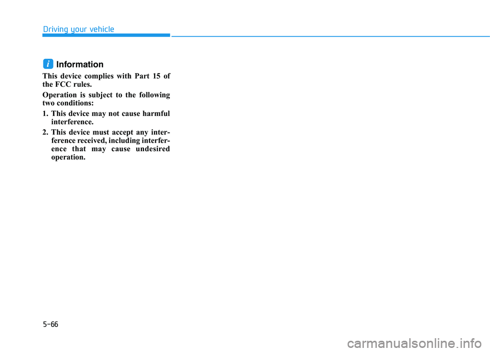 HYUNDAI NEXO 2019  Owners Manual 5-66
Driving your vehicle
Information
This device complies with Part 15 of
the FCC rules. 
Operation is subject to the following
two conditions:
1. This device may not cause harmful
interference.
2. T