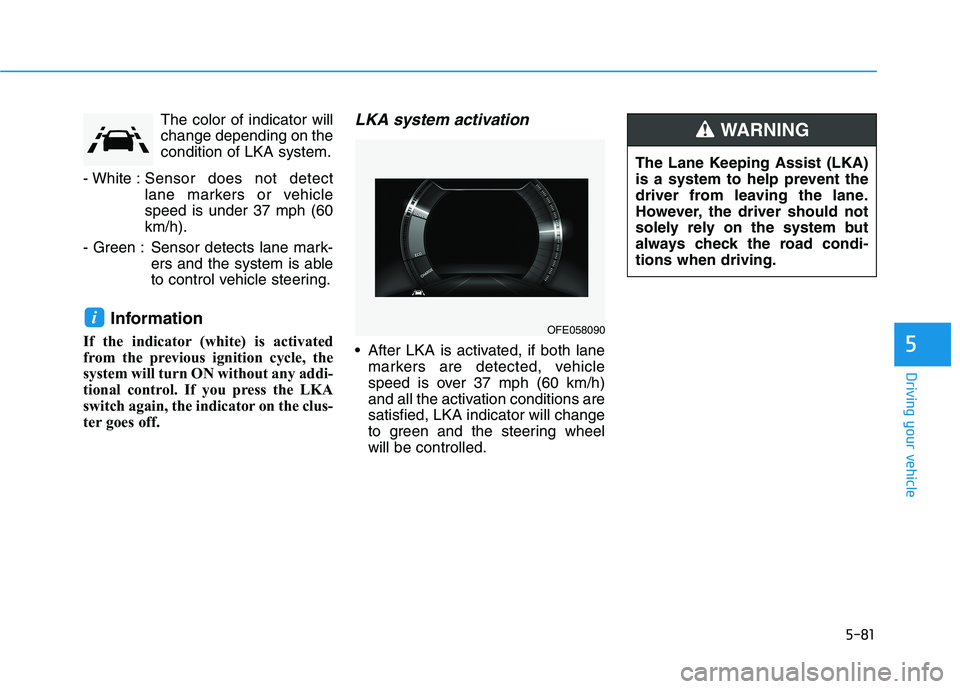 HYUNDAI NEXO 2019  Owners Manual 5-81
Driving your vehicle
5
The color of indicator will
change depending on the
condition of LKA system.
- White :Sensor does not detect
lane markers or vehicle
speed is under 37 mph (60
km/h).
- Gree
