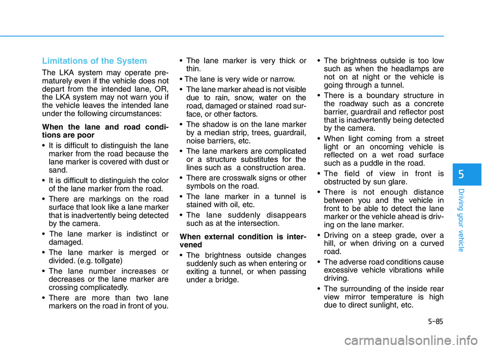 HYUNDAI NEXO 2019 Owners Manual 5-85
Driving your vehicle
5
Limitations of the System
The LKA system may operate pre-
maturely even if the vehicle does not
depart from the intended lane, OR,
the LKA system may not warn you if
the ve HYUNDAI NEXO 2019 Owners Manual 5-85
Driving your vehicle
5
Limitations of the System
The LKA system may operate pre-
maturely even if the vehicle does not
depart from the intended lane, OR,
the LKA system may not warn you if
the ve
