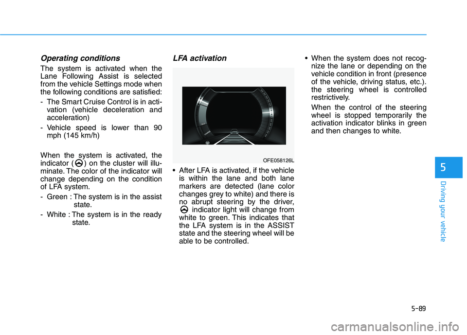 HYUNDAI NEXO 2019 Owners Manual 5-89
Driving your vehicle
Operating conditions
The system is activated when the
Lane Following Assist is selected
from the vehicle Settings mode when
the following conditions are satisfied:
- The Smar HYUNDAI NEXO 2019 Owners Manual 5-89
Driving your vehicle
Operating conditions
The system is activated when the
Lane Following Assist is selected
from the vehicle Settings mode when
the following conditions are satisfied:
- The Smar