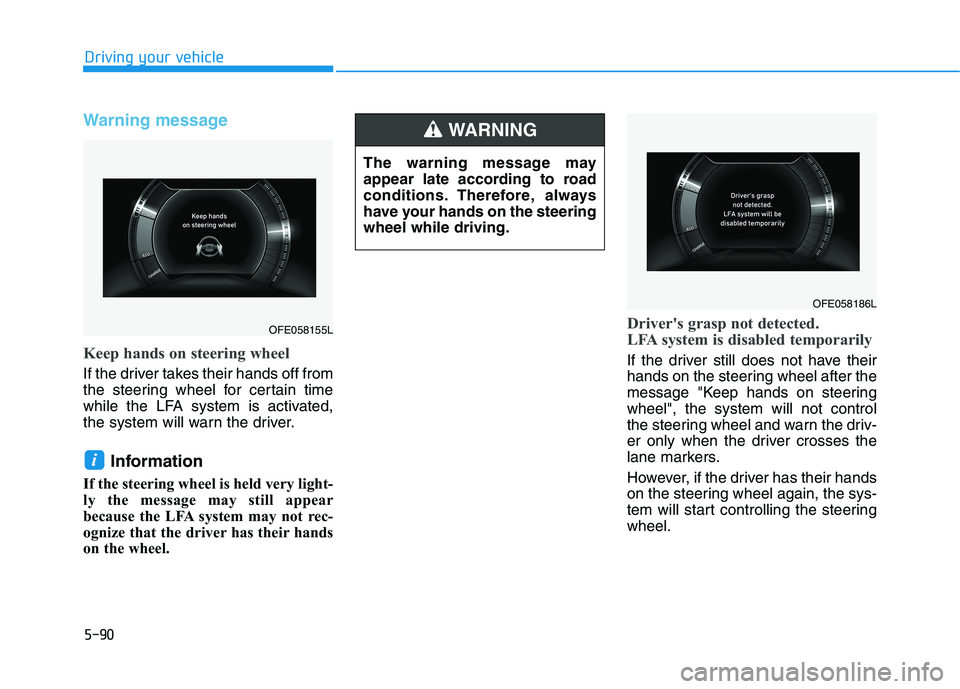 HYUNDAI NEXO 2019  Owners Manual 5-90
Warning message
Keep hands on steering wheel
If the driver takes their hands off from
the steering wheel for certain time
while the LFA system is activated,
the system will warn the driver.
Infor