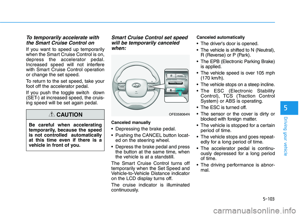 HYUNDAI NEXO 2019  Owners Manual 5-103
Driving your vehicle
5
To temporarily accelerate with
the Smart Cruise Control on
If you want to speed up temporarily
when the Smart Cruise Control is on,
depress the accelerator pedal.
Increase