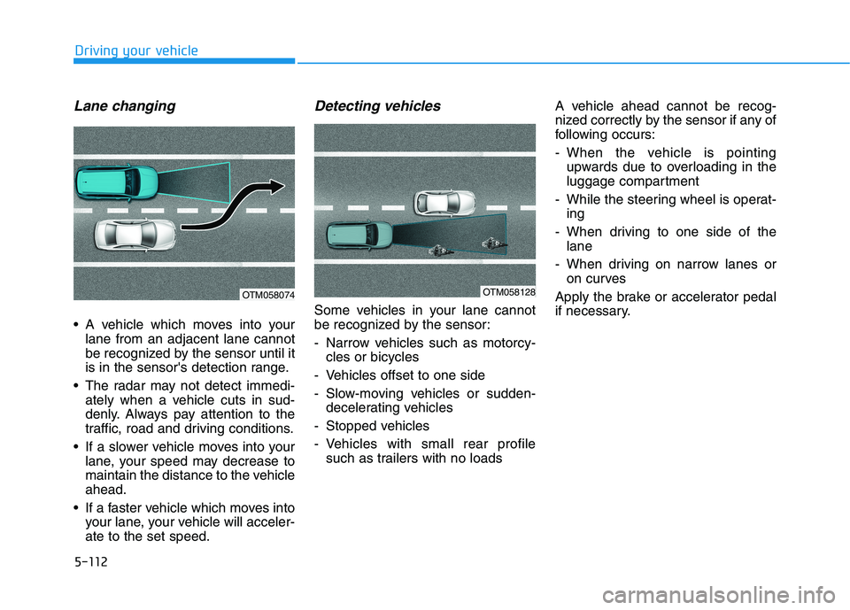 HYUNDAI NEXO 2019  Owners Manual 5-112
Driving your vehicle
Lane changing
 A vehicle which moves into your
lane from an adjacent lane cannot
be recognized by the sensor until it
is in the sensors detection range.
 The radar may not 