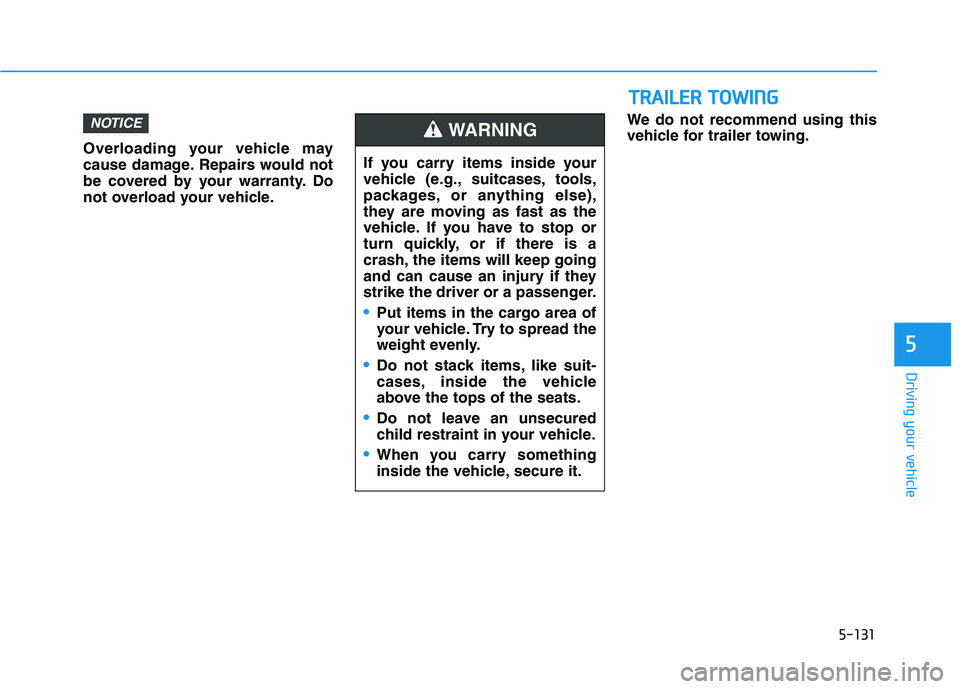 HYUNDAI NEXO 2019  Owners Manual 5-131
Driving your vehicle
5
Overloading your vehicle may
cause damage. Repairs would not
be covered by your warranty. Do
not overload your vehicle.We do not recommend using this
vehicle for trailer t