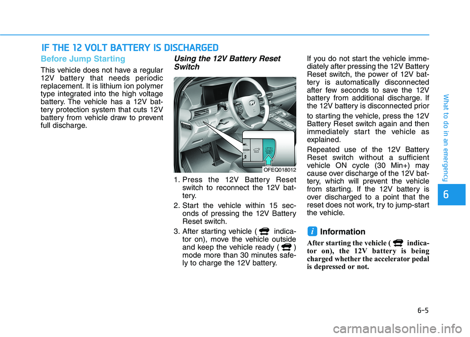 HYUNDAI NEXO 2019  Owners Manual 6-5
What to do in an emergency
6
Before Jump Starting
This vehicle does not have a regular
12V battery that needs periodic
replacement. It is lithium ion polymer
type integrated into the high voltage
