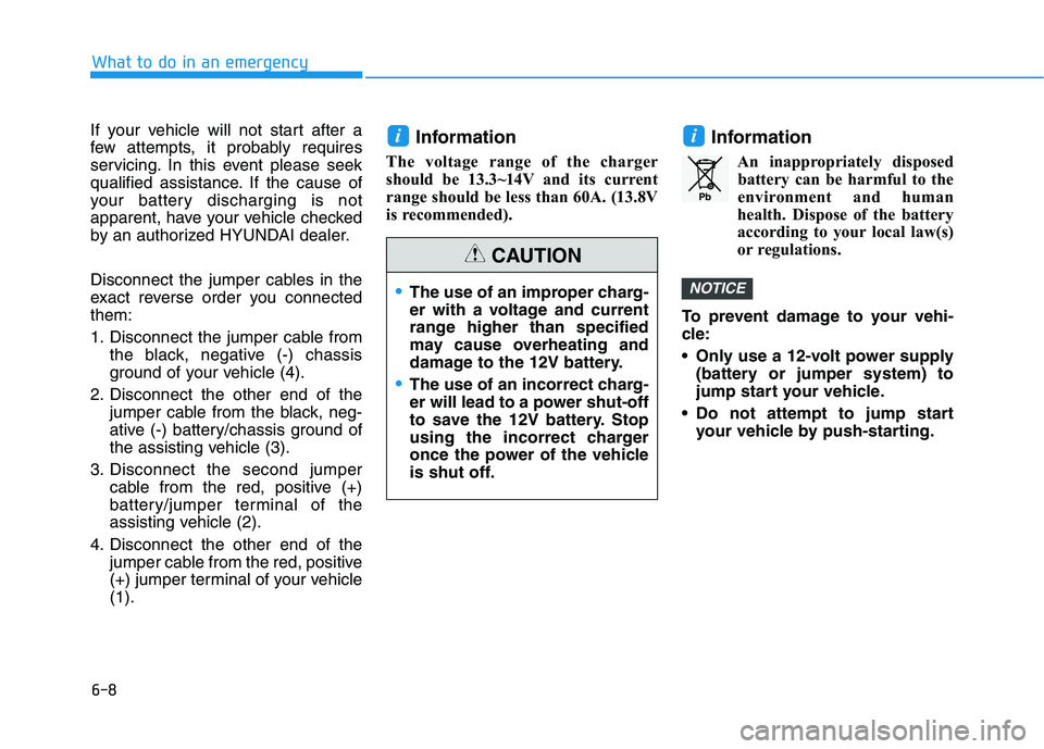 HYUNDAI NEXO 2019  Owners Manual 6-8
What to do in an emergency
If your vehicle will not start after a
few attempts, it probably requires
servicing. In this event please seek
qualified assistance. If the cause of
your battery dischar