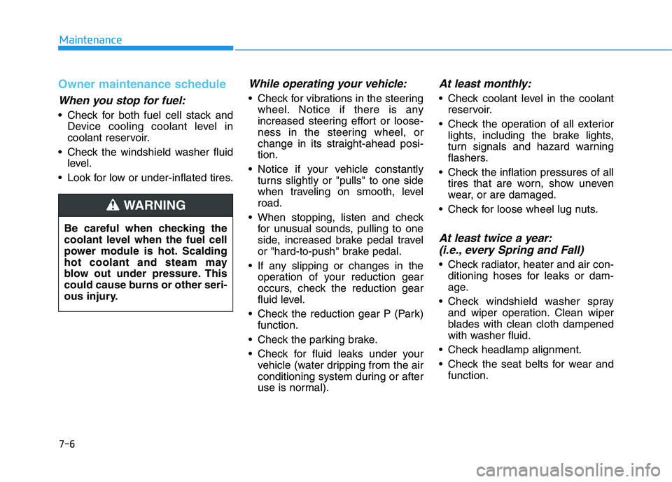 HYUNDAI NEXO 2019 Owners Manual 7-6
Maintenance
Owner maintenance schedule
When you stop for fuel:
• Check for both fuel cell stack andDevice cooling coolant level in
coolant reservoir.
Check the windshield washer fluid level.
L HYUNDAI NEXO 2019 Owners Manual 7-6
Maintenance
Owner maintenance schedule
When you stop for fuel:
• Check for both fuel cell stack andDevice cooling coolant level in
coolant reservoir.
Check the windshield washer fluid level.
L