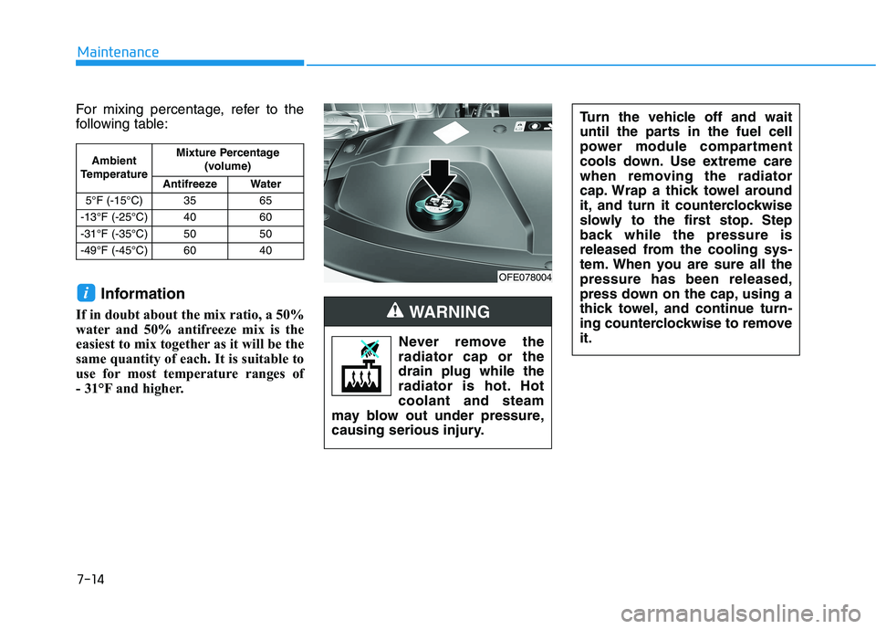 HYUNDAI NEXO 2019 Owners Manual 7-14
Maintenance
For mixing percentage, refer to the
following table:
Information
If in doubt about the mix ratio, a 50%
water and 50% antifreeze mix is the
easiest to mix together as it will be the
s HYUNDAI NEXO 2019 Owners Manual 7-14
Maintenance
For mixing percentage, refer to the
following table:
Information
If in doubt about the mix ratio, a 50%
water and 50% antifreeze mix is the
easiest to mix together as it will be the
s