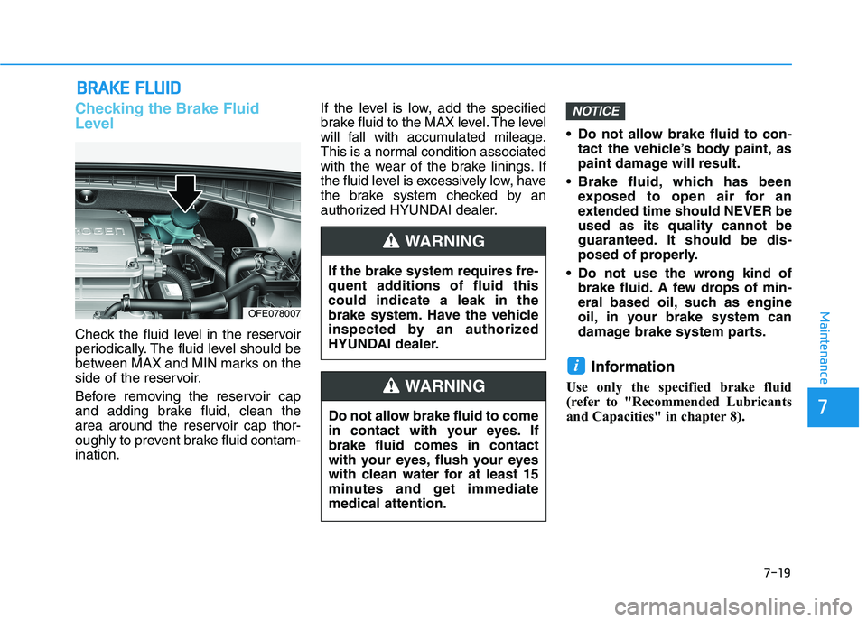 HYUNDAI NEXO 2019  Owners Manual 7-19
7
Maintenance
B
BR
RA
A K
KE
E 
 F
F L
LU
U I
ID
D
Checking the Brake Fluid
Level
Check the fluid level in the reservoir
periodically. The fluid level should be
between MAX and MIN marks on the
s
