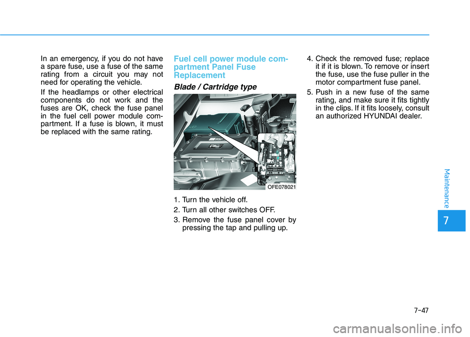 HYUNDAI NEXO 2019  Owners Manual 7-47
7
Maintenance
In an emergency, if you do not have
a spare fuse, use a fuse of the same
rating from a circuit you may not
need for operating the vehicle.
If the headlamps or other electrical
compo