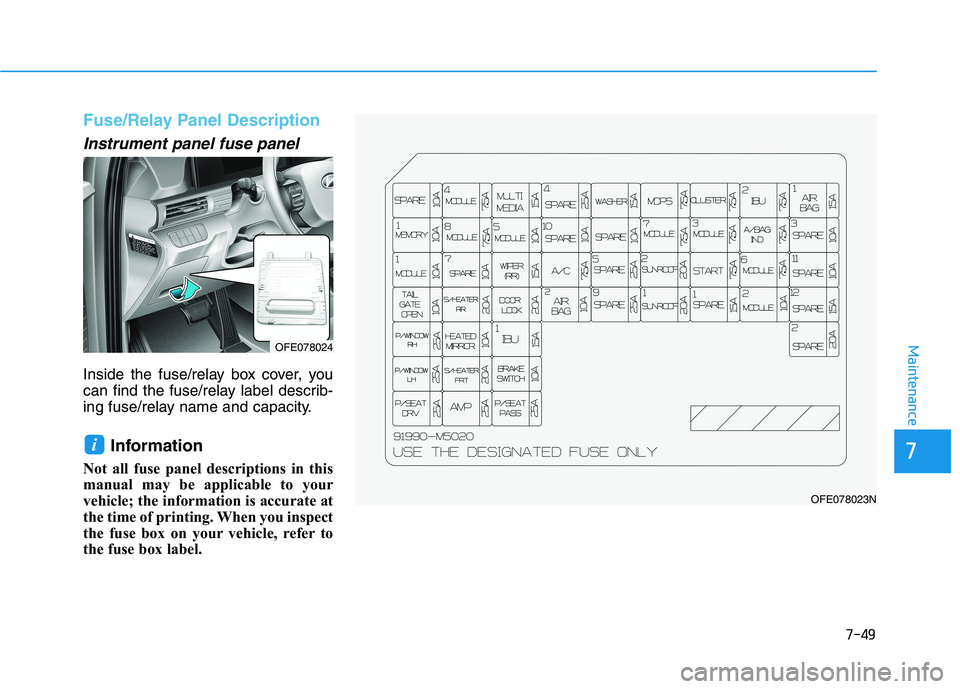 HYUNDAI NEXO 2019  Owners Manual 7-49
7
Maintenance
Fuse/Relay Panel Description
Instrument panel fuse panel  
Inside the fuse/relay box cover, you
can find the fuse/relay label describ-
ing fuse/relay name and capacity.
Information 