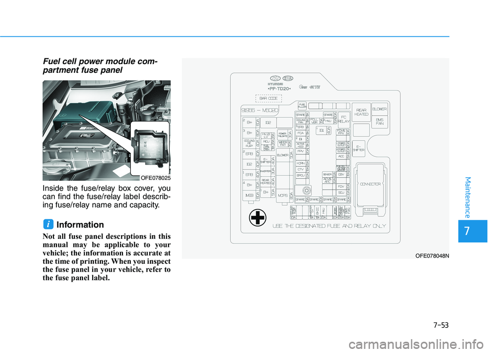 HYUNDAI NEXO 2019  Owners Manual Fuel cell power module com-partment fuse panel
Inside the fuse/relay box cover, you
can find the fuse/relay label describ-
ing fuse/relay name and capacity.
Information 
Not all fuse panel description
