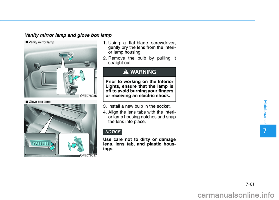 HYUNDAI NEXO 2019  Owners Manual 7-61
7
Maintenance
1. Using a flat-blade screwdriver,gently pry the lens from the interi-
or lamp housing.
2. Remove the bulb by pulling it straight out.
3. Install a new bulb in the socket.
4. Align 