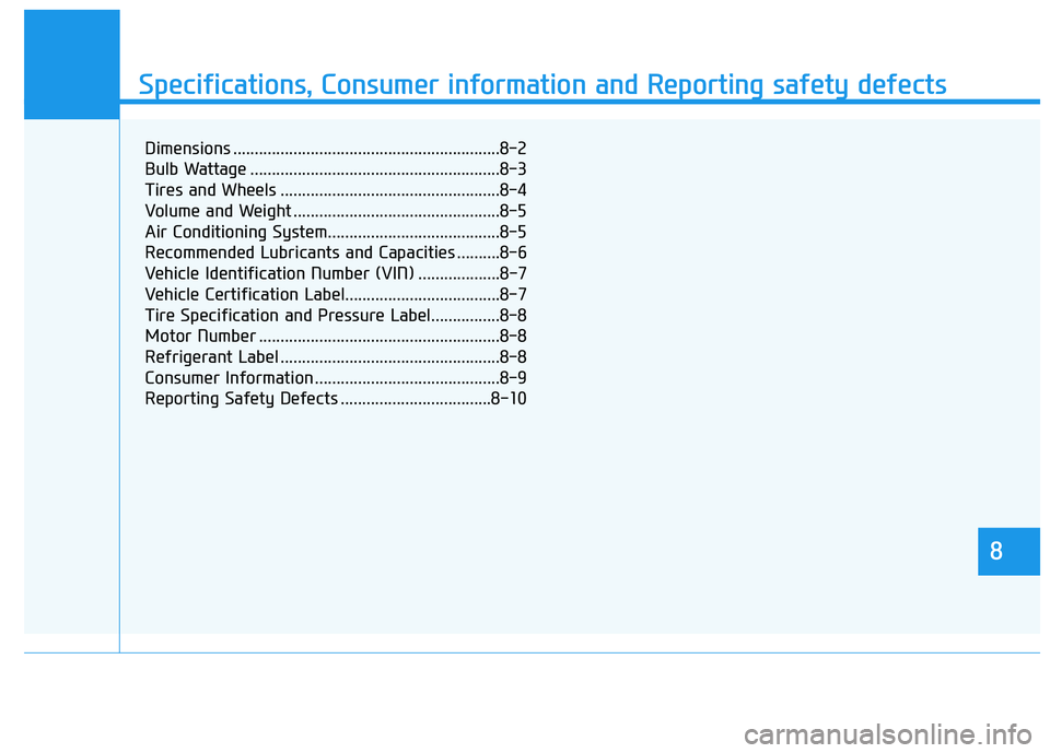 HYUNDAI NEXO 2019 Owners Manual 888
Specifications & Consumer information
8
Specifications, Consumer information and Reporting safety defects
8
Dimensions ..............................................................8-2
Bulb Wattag HYUNDAI NEXO 2019 Owners Manual 888
Specifications & Consumer information
8
Specifications, Consumer information and Reporting safety defects
8
Dimensions ..............................................................8-2
Bulb Wattag