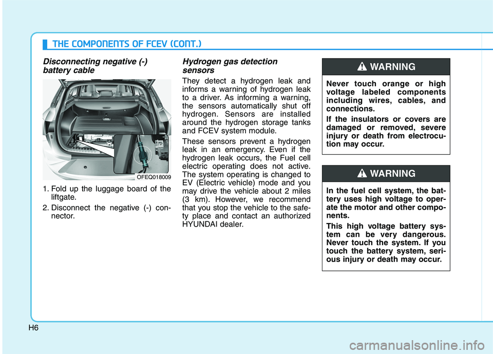 HYUNDAI NEXO 2019 Owners Manual H6
Disconnecting negative (-)
battery cable
1. Fold up the luggage board of the
liftgate.
2. Disconnect the negative (-) con-
nector.
Hydrogen gas detection
sensors
They detect a hydrogen leak and
i HYUNDAI NEXO 2019 Owners Manual H6
Disconnecting negative (-)
battery cable
1. Fold up the luggage board of the
liftgate.
2. Disconnect the negative (-) con-
nector.
Hydrogen gas detection
sensors
They detect a hydrogen leak and
i