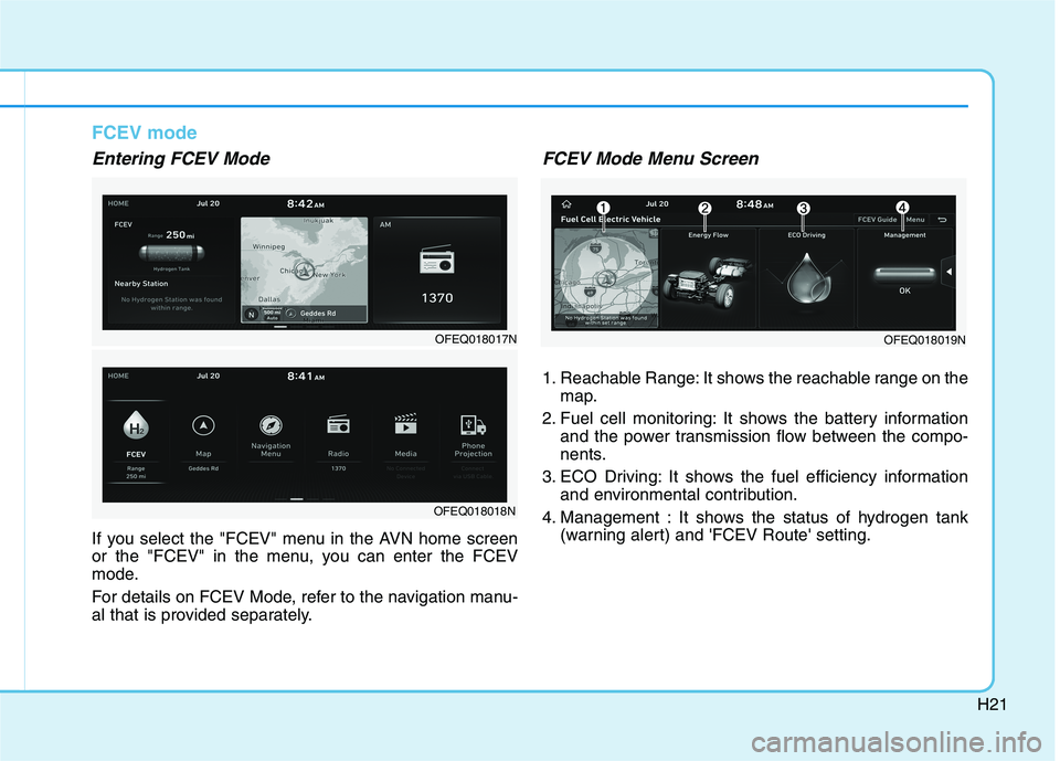 HYUNDAI NEXO 2019  Owners Manual H21
FCEV mode
Entering FCEV Mode
If you select the "FCEV" menu in the AVN home screen
or the "FCEV" in the menu, you can enter the FCEV
mode.
For details on FCEV Mode, refer to the navigation manu-
al