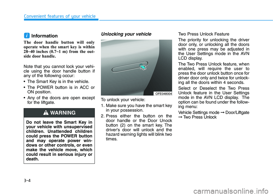 HYUNDAI NEXO 2019 Owners Manual 3-4
Convenient features of your vehicle
Information
The door handle button will only
operate when the smart key is within
28~40 inches (0.7~1 m) from the out-
side door handle.
Note that you cannot l HYUNDAI NEXO 2019 Owners Manual 3-4
Convenient features of your vehicle
Information
The door handle button will only
operate when the smart key is within
28~40 inches (0.7~1 m) from the out-
side door handle.
Note that you cannot l