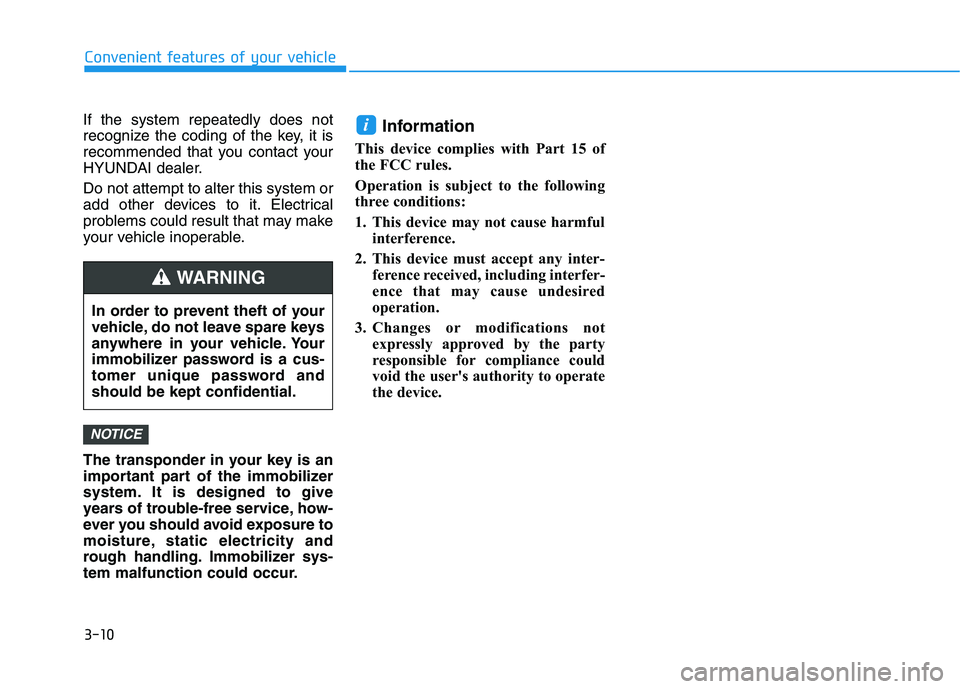 HYUNDAI NEXO 2019  Owners Manual 3-10
If the system repeatedly does not
recognize the coding of the key, it is
recommended that you contact your
HYUNDAI dealer.
Do not attempt to alter this system or
add other devices to it. Electric