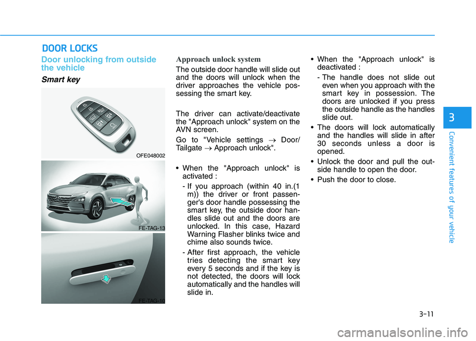 HYUNDAI NEXO 2019  Owners Manual 3-11
Convenient features of your vehicle
D DO
OO
OR
R 
 L
LO
OC
CK
KS
S
3
Door unlocking from outside
the vehicle
Smart key
Approach unlock system
The outside door handle will slide out
and the doors 