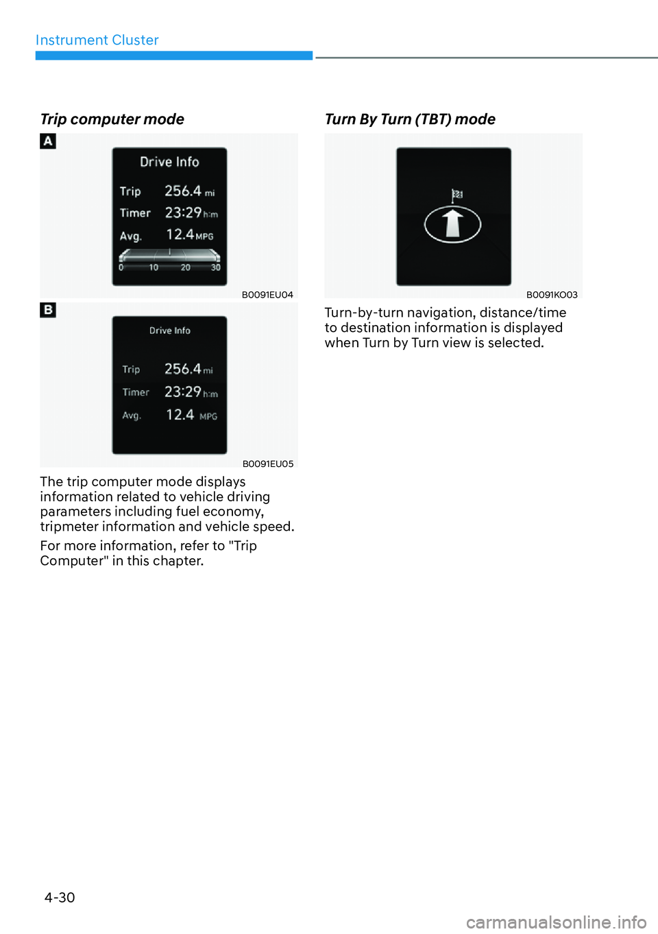 HYUNDAI PALISADE 2023  Owners Manual Instrument Cluster4-30
Trip computer mode
B0091EU04
B0091EU05
The trip computer mode displays 
information related to vehicle driving 
parameters including fuel economy, 
tripmeter information and veh