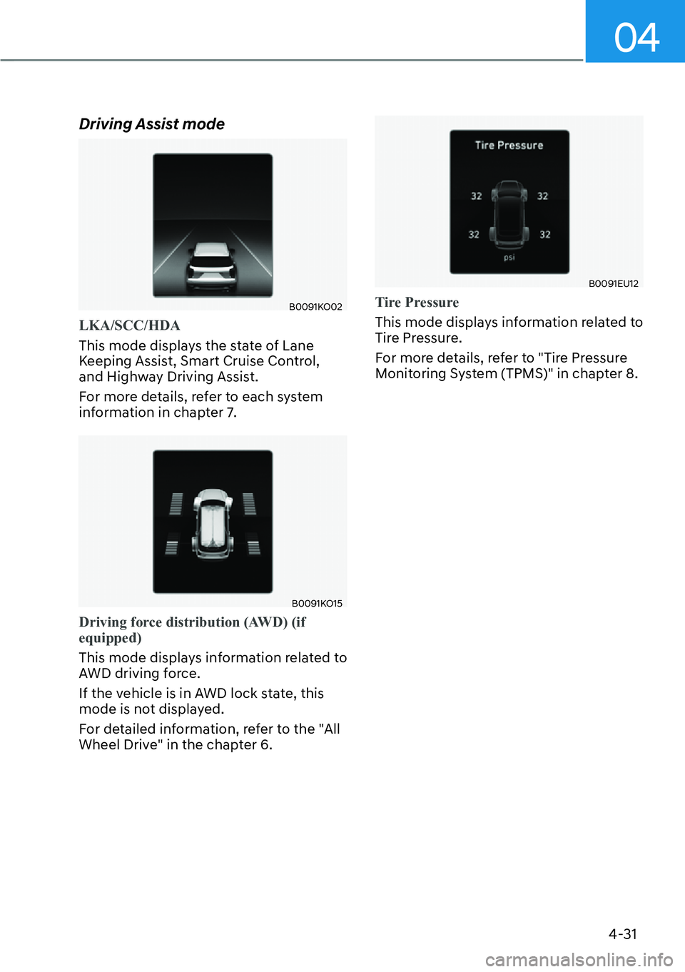 HYUNDAI PALISADE 2023  Owners Manual 04
4-31
Driving Assist mode
B0091KO02
LKA/SCC/HDA
This mode displays the state of Lane 
K
eeping Assist, Smart Cruise Control, 
and Highway Driving Assist. 
For more details, refer to each system 
inf