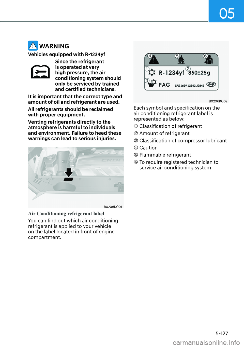 HYUNDAI PALISADE 2023  Owners Manual 05
5-127
 WARNING
Vehicles equipped with R-1234yf
Since the refrigerant 
is operated at very 
high pressure, the air 
conditioning system should 
only be serviced by trained 
and certified technicians
