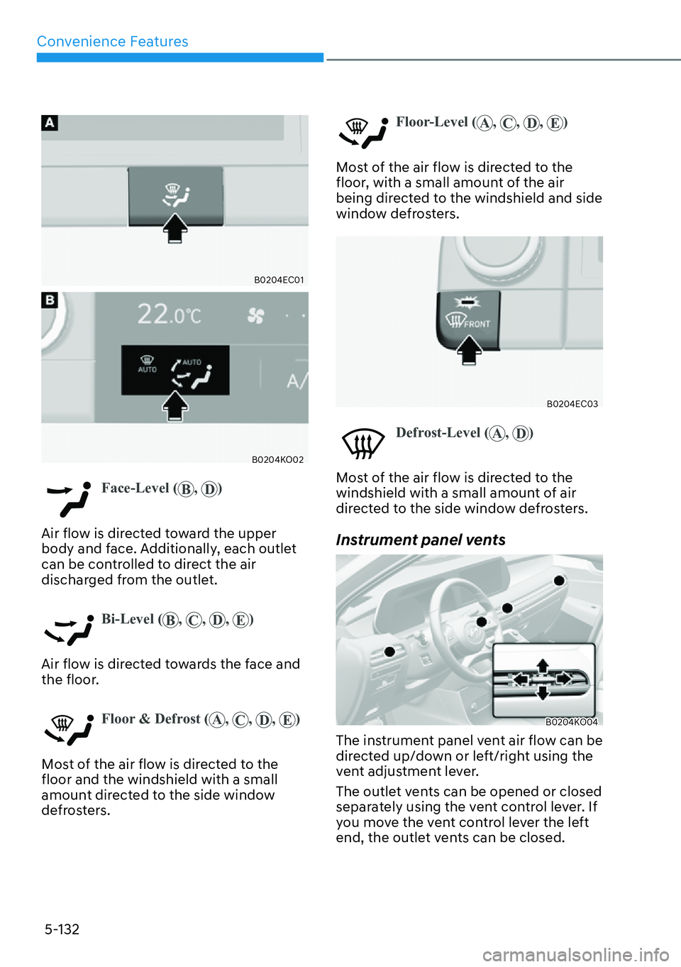 HYUNDAI PALISADE 2023  Owners Manual Convenience Features5-132
B0204EC01
B0204KO02
Face-Level ( B, D)
Air flow is directed toward the upper 
body and f
 ace. Additionally, each outlet 
can be controlled to direct the air 
discharged from