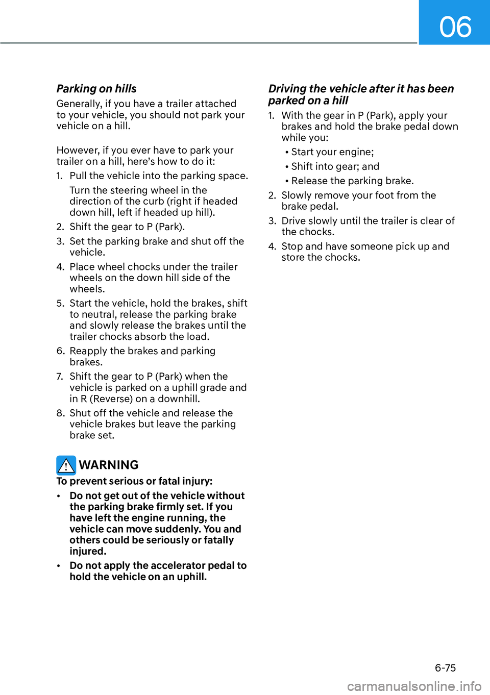 HYUNDAI PALISADE 2023  Owners Manual 06
6-75
Parking on hills
Generally, if you have a trailer attached 
to your vehicle, you should not park your 
vehicle on a hill.
However, if you ever have to park your 
trailer on a hill, here’s ho