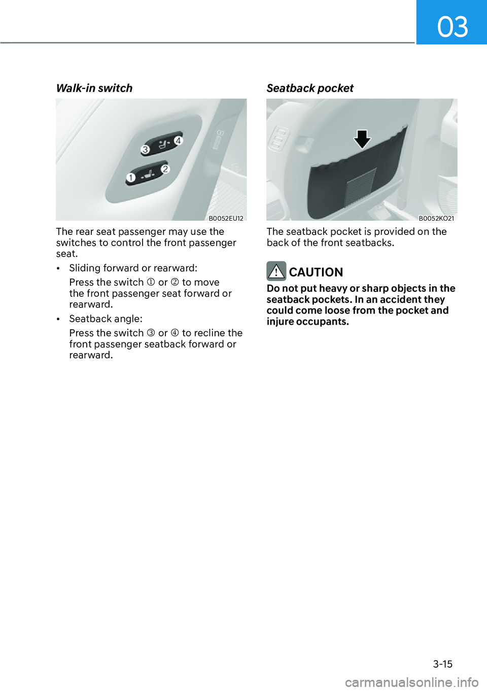 HYUNDAI PALISADE 2023  Owners Manual 03
3-15
Walk-in switch
B0052EU12
The rear seat passenger may use the 
switches to control the front passenger 
seat.
[�Sliding forward or rearward:
Press the switch �M or �N to move 
the front passe
